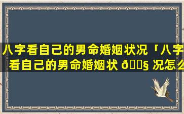 八字看自己的男命婚姻状况「八字看自己的男命婚姻状 🐧 况怎么看」